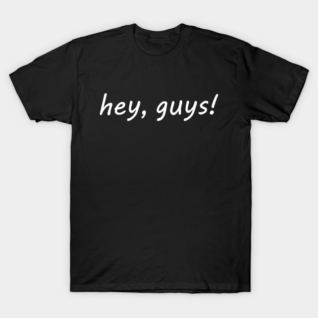 hey guys T-Shirt by NotComplainingJustAsking